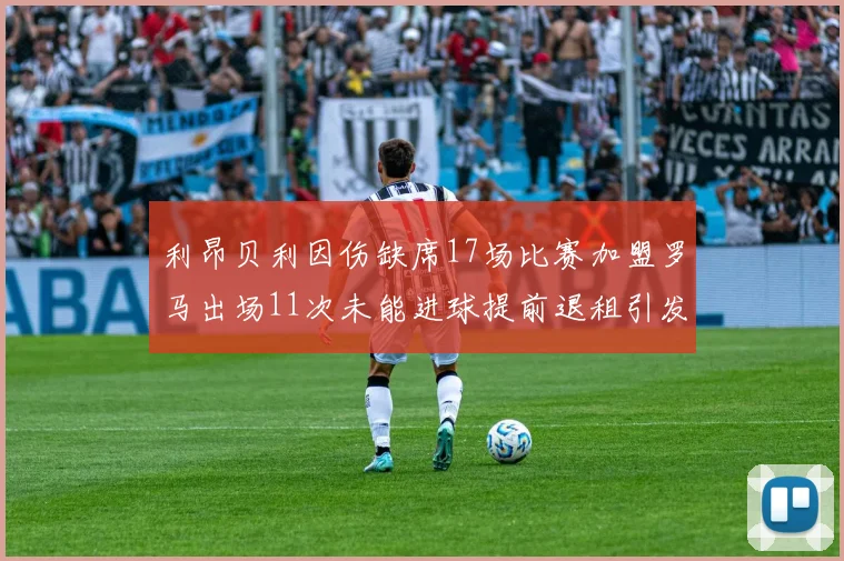 利昂贝利因伤缺席17场比赛加盟罗马出场11次未能进球提前退租引发关注