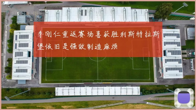 李刚仁重返赛场喜获胜利斯特拉斯堡依旧是强敌制造麻烦
