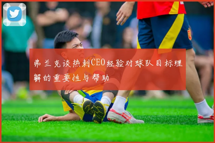 弗兰克谈热刺CEO经验对球队目标理解的重要性与帮助