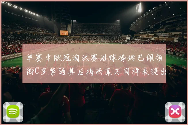 单赛季欧冠淘汰赛进球榜姆巴佩领衔C罗紧随其后梅西莱万同样表现出色